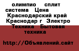 Ballu олимпио 07 сплит - система › Цена ­ 11 799 - Краснодарский край, Краснодар г. Электро-Техника » Бытовая техника   